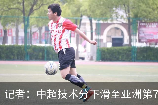 记者：中超技术分下滑至亚洲第7 亚冠席位变为2+2